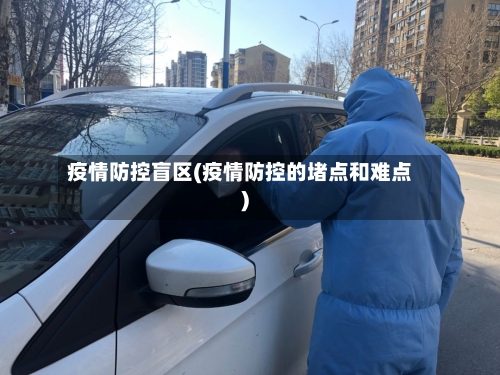疫情防控盲区(疫情防控的堵点和难点)