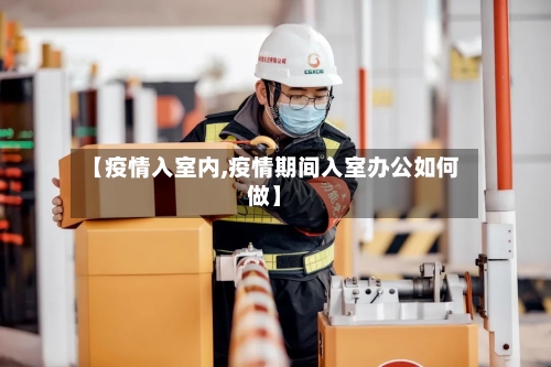 【疫情入室内,疫情期间入室办公如何做】