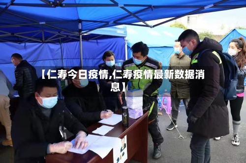【仁寿今日疫情,仁寿疫情最新数据消息】