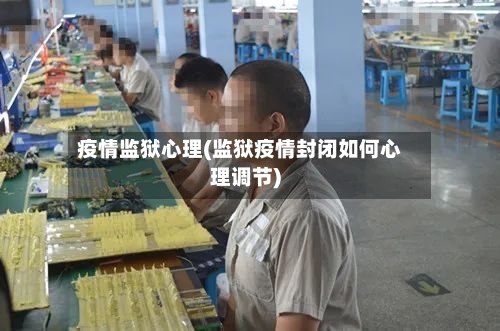 疫情监狱心理(监狱疫情封闭如何心理调节)