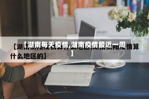 【湖南每天疫情,湖南疫情最近一周】