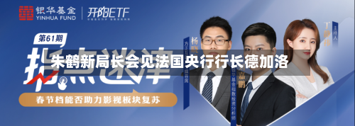 朱鹤新局长会见法国央行行长德加洛