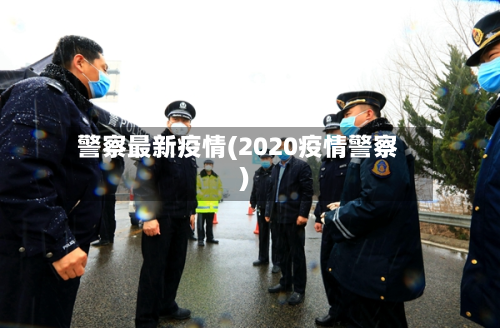 警察最新疫情(2020疫情警察)