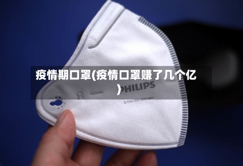 疫情期口罩(疫情口罩赚了几个亿)