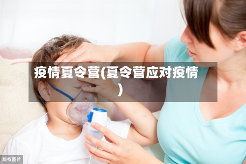 疫情夏令营(夏令营应对疫情)