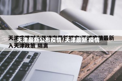 天津最新公布疫情/天津最新 疫情