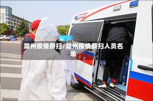 滁州疫情祭扫/滁州疫情祭扫人员名单