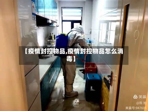 【疫情封控物品,疫情封控物品怎么消毒】