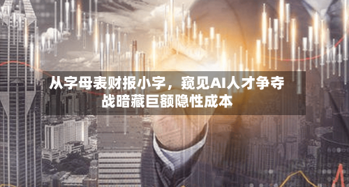 从字母表财报小字,窥见AI人才争夺战暗藏巨额隐性成本