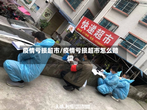 疫情亏损超市/疫情亏损超市怎么赔偿