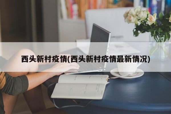 西头新村疫情(西头新村疫情最新情况)