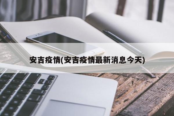 安吉疫情(安吉疫情最新消息今天)