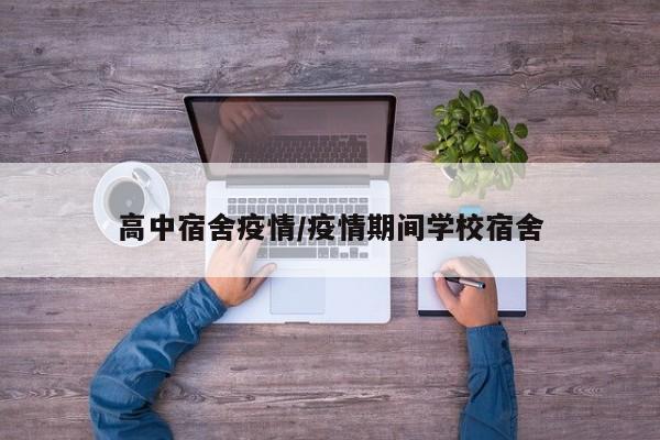 高中宿舍疫情/疫情期间学校宿舍