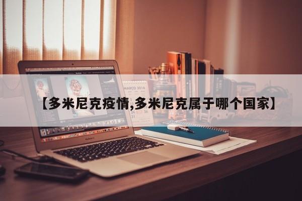 【多米尼克疫情,多米尼克属于哪个国家】