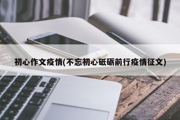 初心作文疫情(不忘初心砥砺前行疫情征文)
