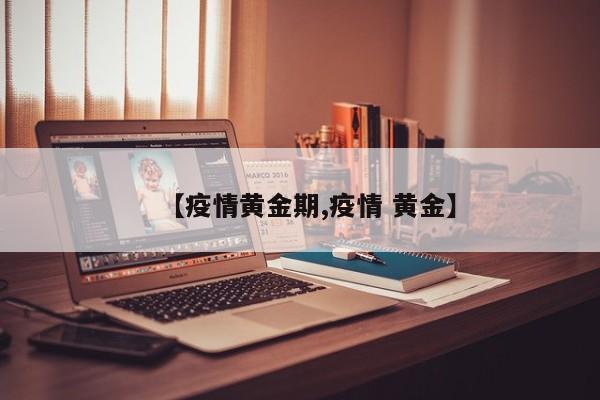 【疫情黄金期,疫情 黄金】