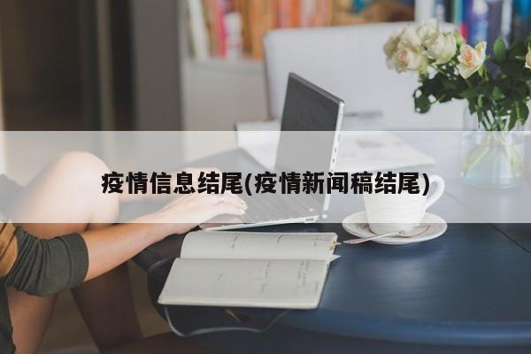 疫情信息结尾(疫情新闻稿结尾)