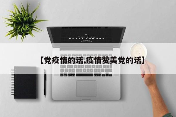 【党疫情的话,疫情赞美党的话】