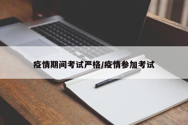 疫情期间考试严格/疫情参加考试