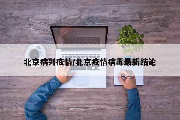 北京病列疫情/北京疫情病毒最新结论