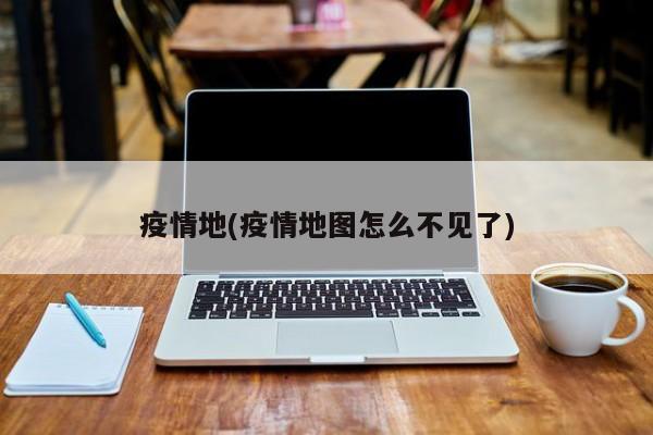 疫情地(疫情地图怎么不见了)