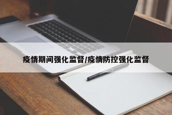 疫情期间强化监督/疫情防控强化监督