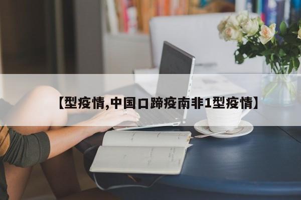 【型疫情,中国口蹄疫南非1型疫情】