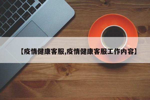 【疫情健康客服,疫情健康客服工作内容】