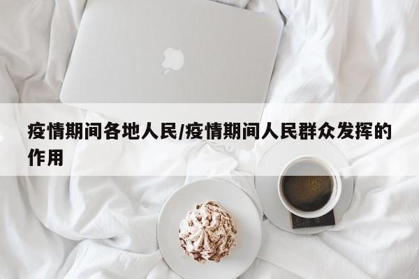 疫情期间各地人民/疫情期间人民群众发挥的作用